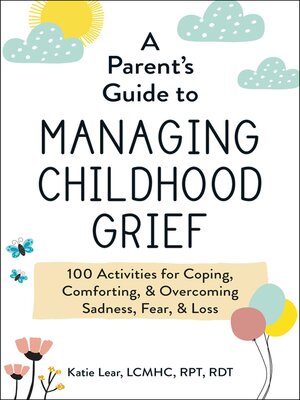 cover image of A Parent's Guide to Managing Childhood Grief: 100 Activities for Coping, Comforting, & Overcoming Sadness, Fear, & Loss